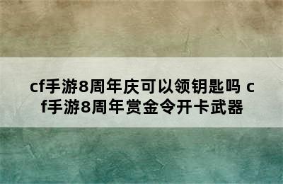 cf手游8周年庆可以领钥匙吗 cf手游8周年赏金令开卡武器